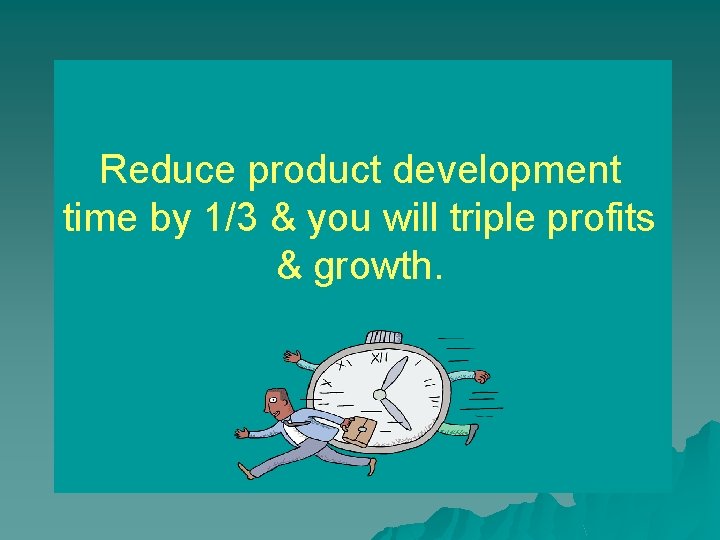 Reduce product development time by 1/3 & you will triple profits & growth. 