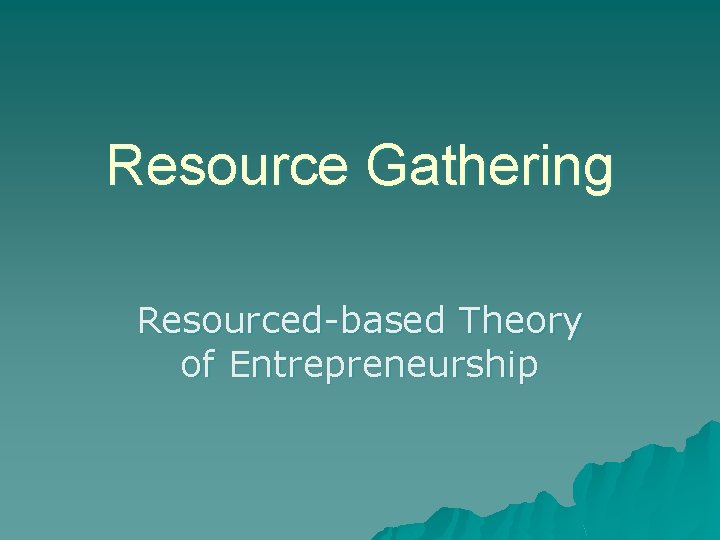 Resource Gathering Resourced-based Theory of Entrepreneurship 