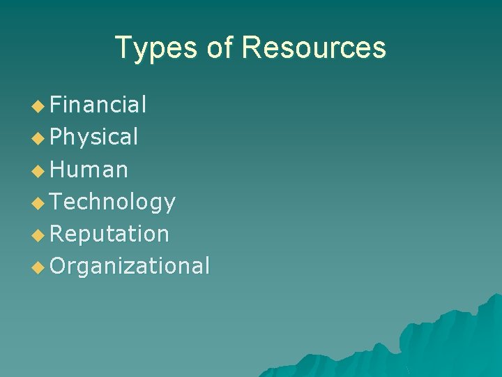 Types of Resources u Financial u Physical u Human u Technology u Reputation u