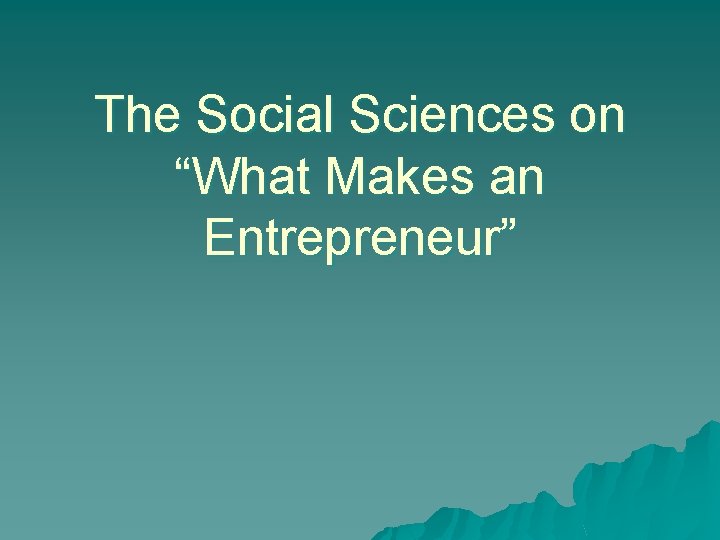 The Social Sciences on “What Makes an Entrepreneur” 