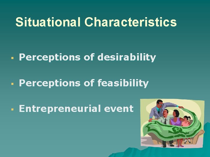 Situational Characteristics § Perceptions of desirability § Perceptions of feasibility § Entrepreneurial event 