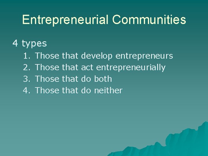 Entrepreneurial Communities 4 types 1. 2. 3. 4. Those that develop entrepreneurs act entrepreneurially