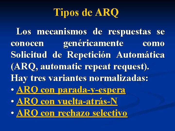 Tipos de ARQ Los mecanismos de respuestas se conocen genéricamente como Solicitud de Repetición