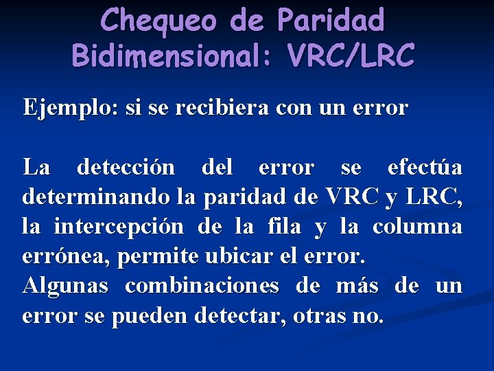 Chequeo de Paridad Bidimensional: VRC/LRC Ejemplo: si se recibiera con un error La detección