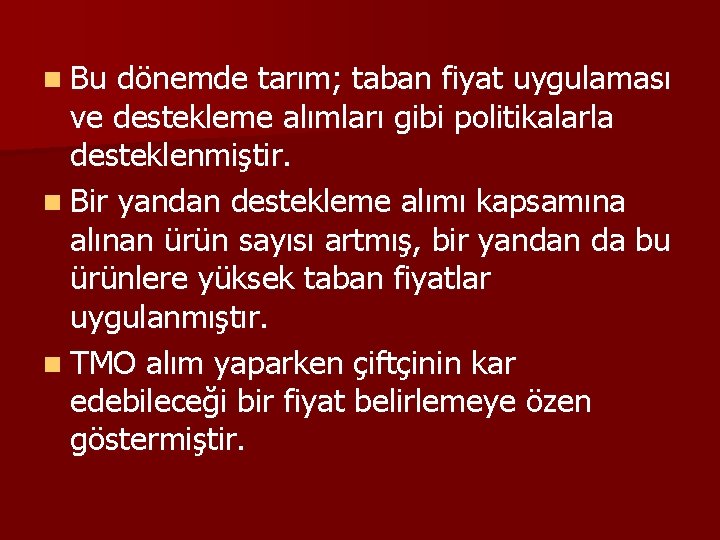 n Bu dönemde tarım; taban fiyat uygulaması ve destekleme alımları gibi politikalarla desteklenmiştir. n