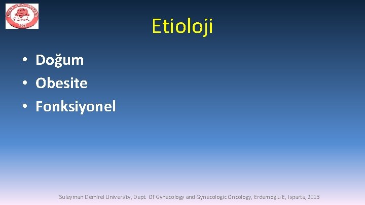Etioloji • Doğum • Obesite • Fonksiyonel Suleyman Demirel University, Dept. Of Gynecology and