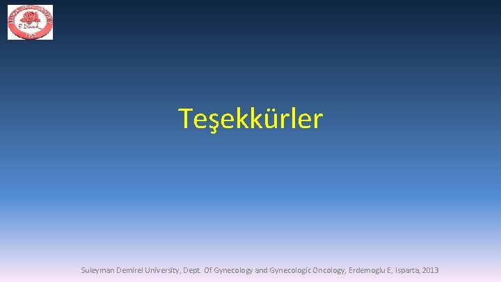 Teşekkürler Suleyman Demirel University, Dept. Of Gynecology and Gynecologic Oncology, Erdemoglu E, Isparta, 2013