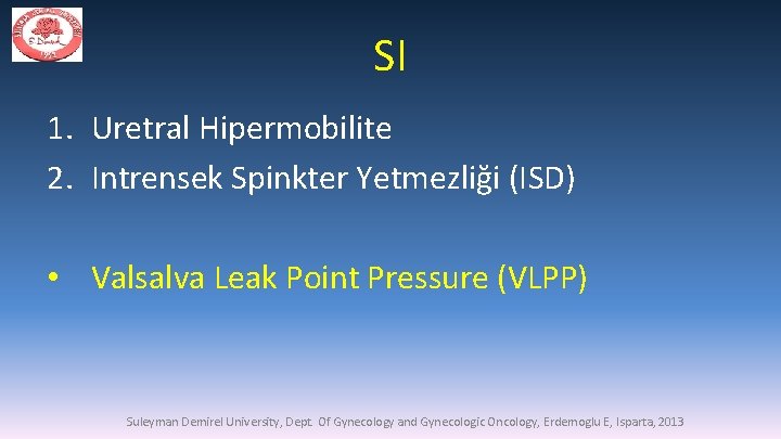 SI 1. Uretral Hipermobilite 2. Intrensek Spinkter Yetmezliği (ISD) • Valsalva Leak Point Pressure