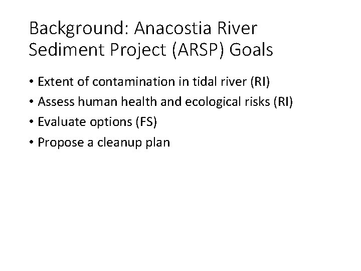 Background: Anacostia River Sediment Project (ARSP) Goals • Extent of contamination in tidal river Background: Anacostia River Sediment Project (ARSP) Goals • Extent of contamination in tidal river