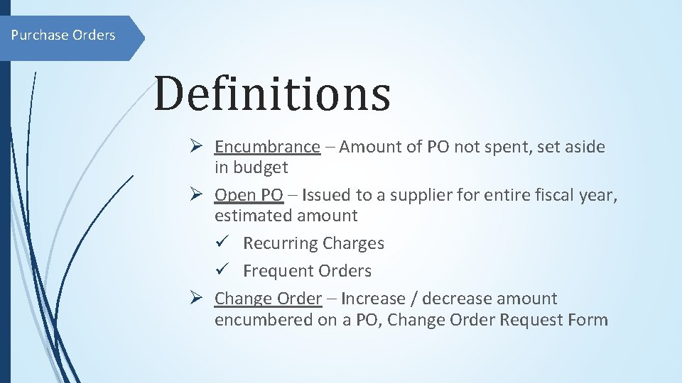 Purchase Orders Definitions Ø Encumbrance – Amount of PO not spent, set aside in
