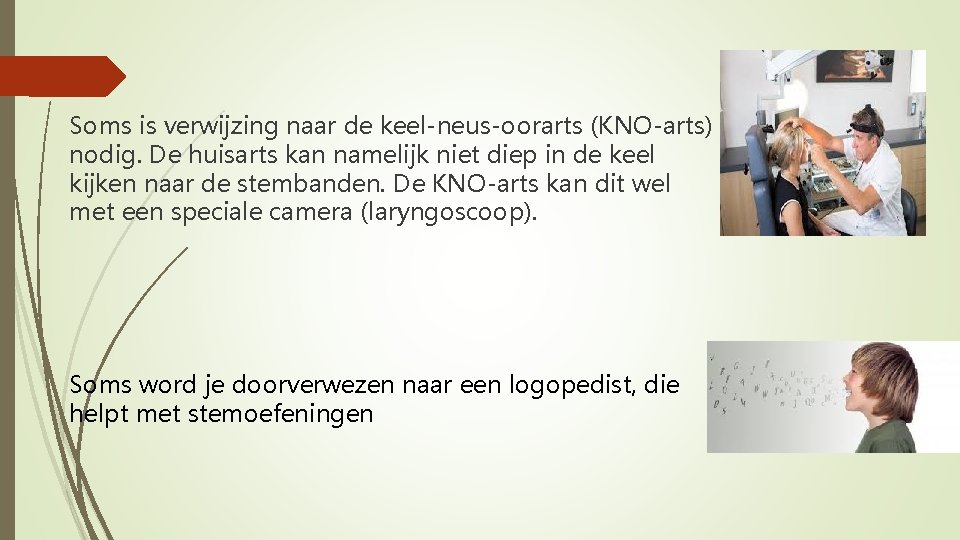 Soms is verwijzing naar de keel-neus-oorarts (KNO-arts) nodig. De huisarts kan namelijk niet diep