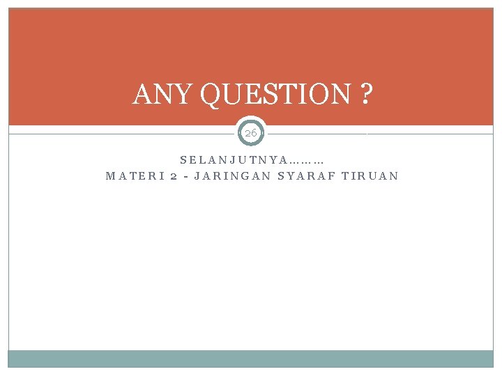 ANY QUESTION ? 26 SELANJUTNYA……… MATERI 2 - JARINGAN SYARAF TIRUAN 