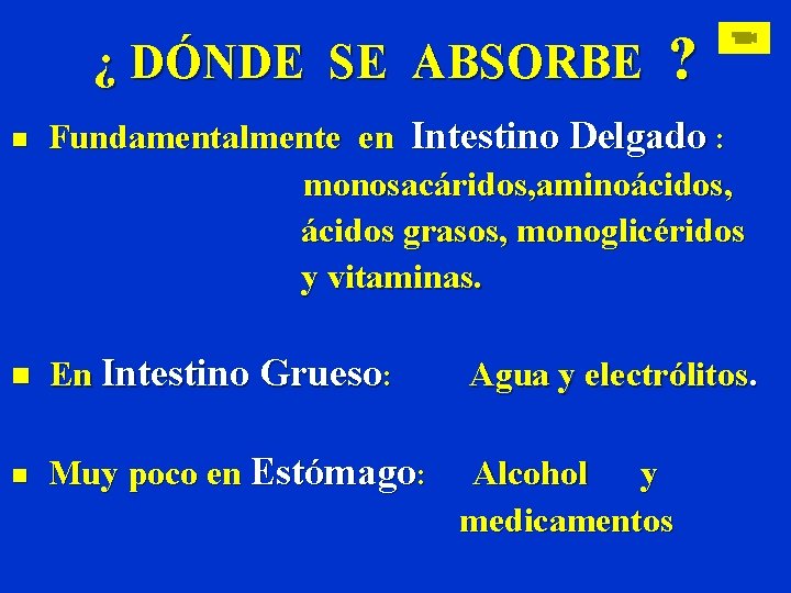 ¿ DÓNDE SE ABSORBE ? Fundamentalmente en Intestino Delgado : monosacáridos, aminoácidos, n ácidos