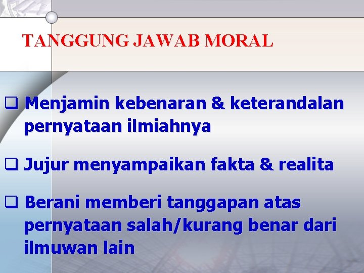 TANGGUNG JAWAB MORAL q Menjamin kebenaran & keterandalan pernyataan ilmiahnya q Jujur menyampaikan fakta