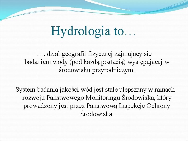 Hydrologia to… …. dział geografii fizycznej zajmujący się badaniem wody (pod każdą postacią) występującej