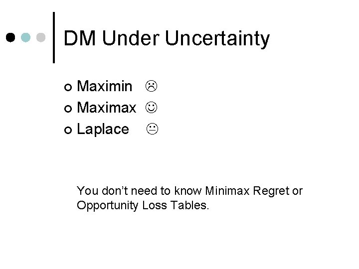 DM Under Uncertainty Maximin ¢ Maximax ¢ Laplace ¢ You don’t need to know