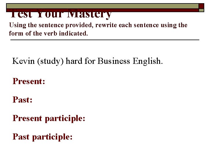 Test Your Mastery Using the sentence provided, rewrite each sentence using the form of