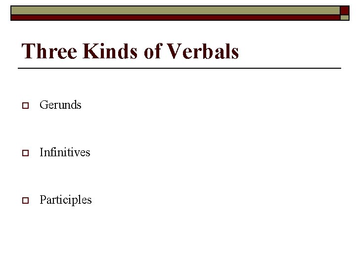 Three Kinds of Verbals o Gerunds o Infinitives o Participles 