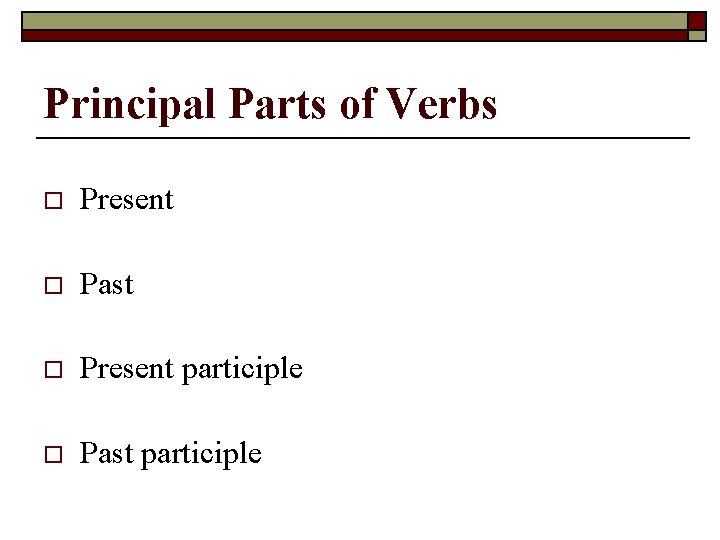 Principal Parts of Verbs o Present o Past o Present participle o Past participle