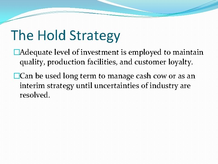 The Hold Strategy �Adequate level of investment is employed to maintain quality, production facilities,