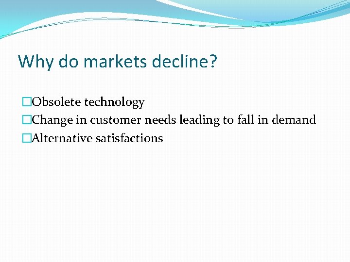 Why do markets decline? �Obsolete technology �Change in customer needs leading to fall in