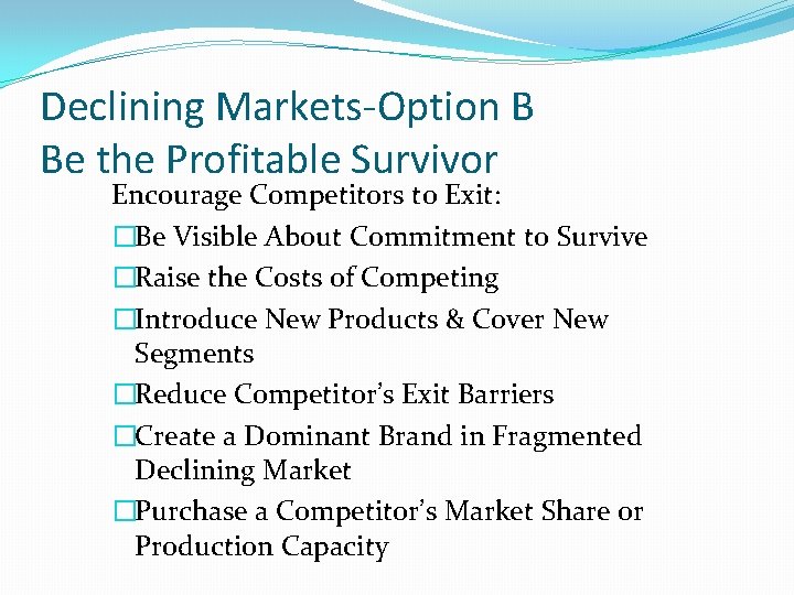 Declining Markets-Option B Be the Profitable Survivor Encourage Competitors to Exit: �Be Visible About