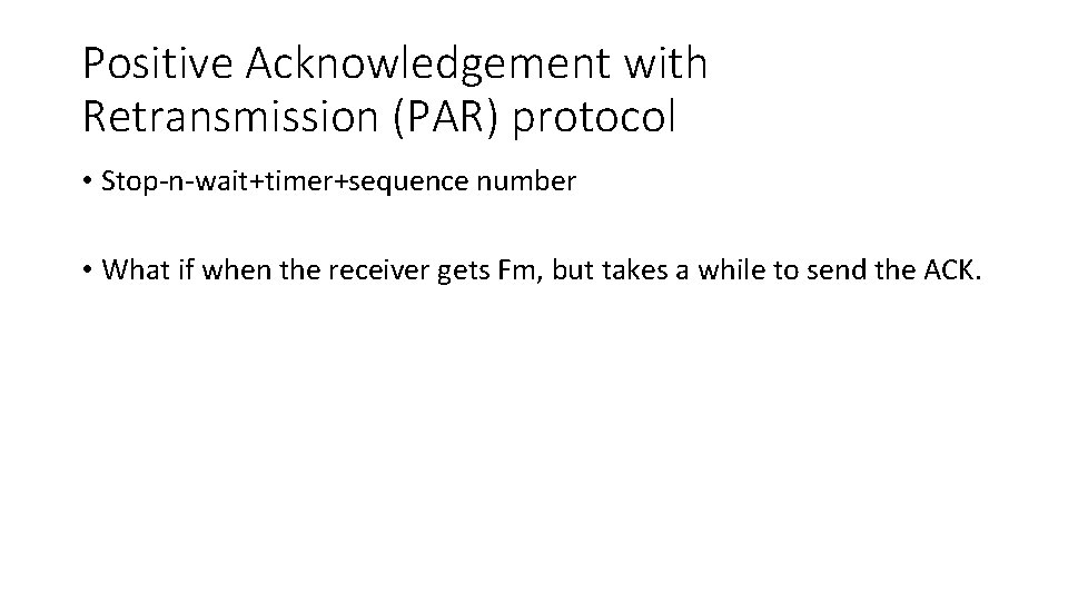 Positive Acknowledgement with Retransmission (PAR) protocol • Stop-n-wait+timer+sequence number • What if when the