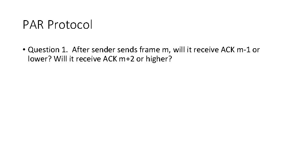 PAR Protocol • Question 1. After sends frame m, will it receive ACK m-1