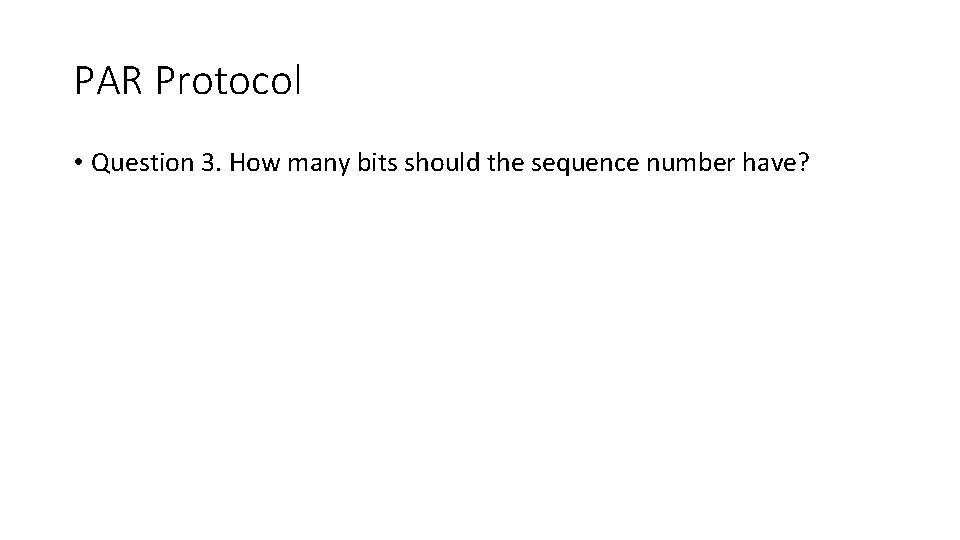 PAR Protocol • Question 3. How many bits should the sequence number have? 