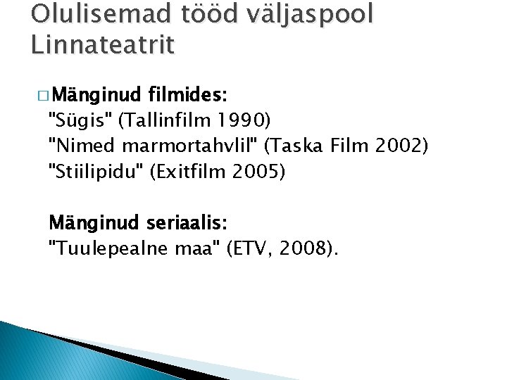 Olulisemad tööd väljaspool Linnateatrit � Mänginud filmides: "Sügis" (Tallinfilm 1990) "Nimed marmortahvlil" (Taska Film