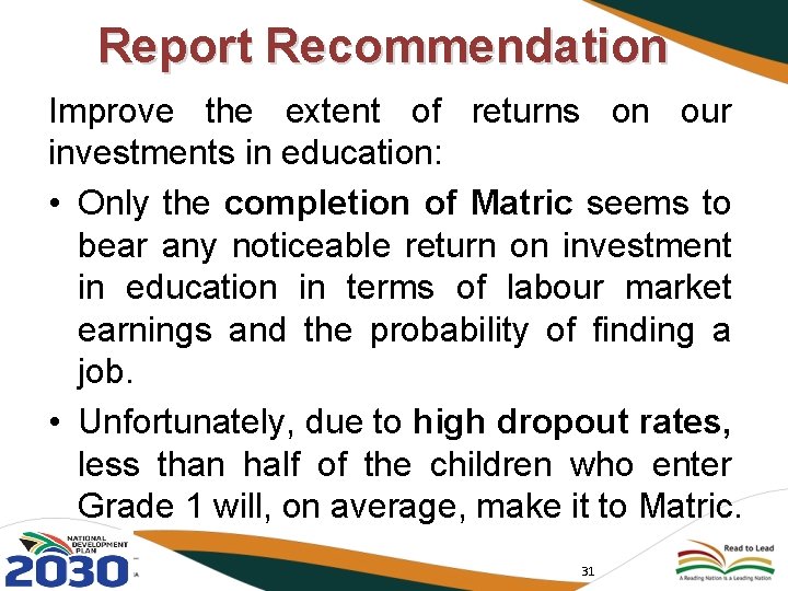 Report Recommendation Improve the extent of returns on our investments in education: • Only