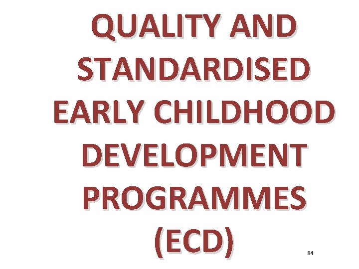 QUALITY AND STANDARDISED EARLY CHILDHOOD DEVELOPMENT PROGRAMMES (ECD) 84 