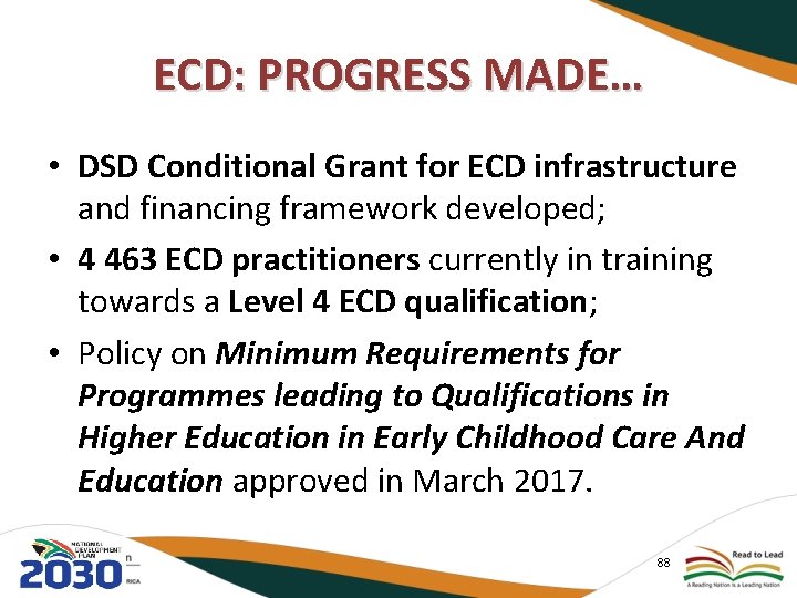 ECD: PROGRESS MADE… • DSD Conditional Grant for ECD infrastructure and financing framework developed;