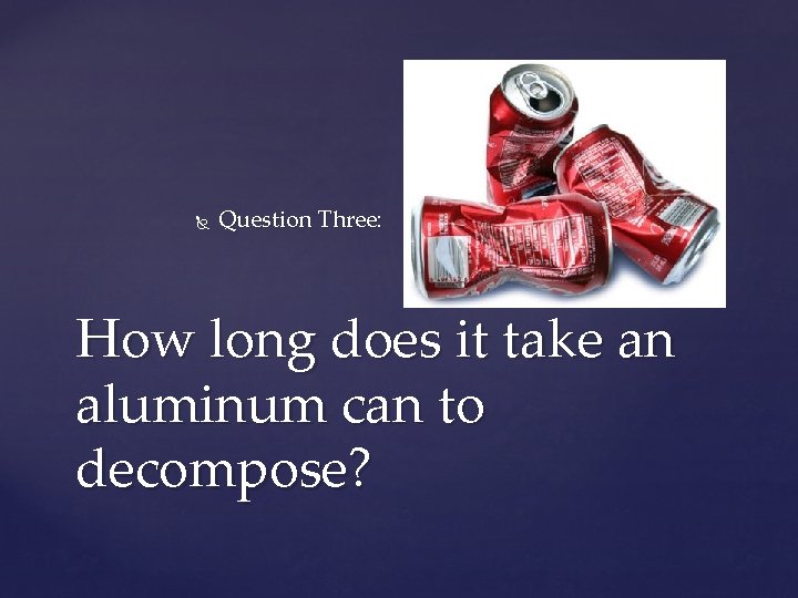  Question Three: How long does it take an aluminum can to decompose? 
