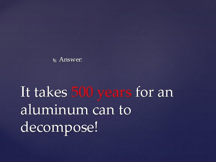  Answer: It takes 500 years for an aluminum can to decompose! 