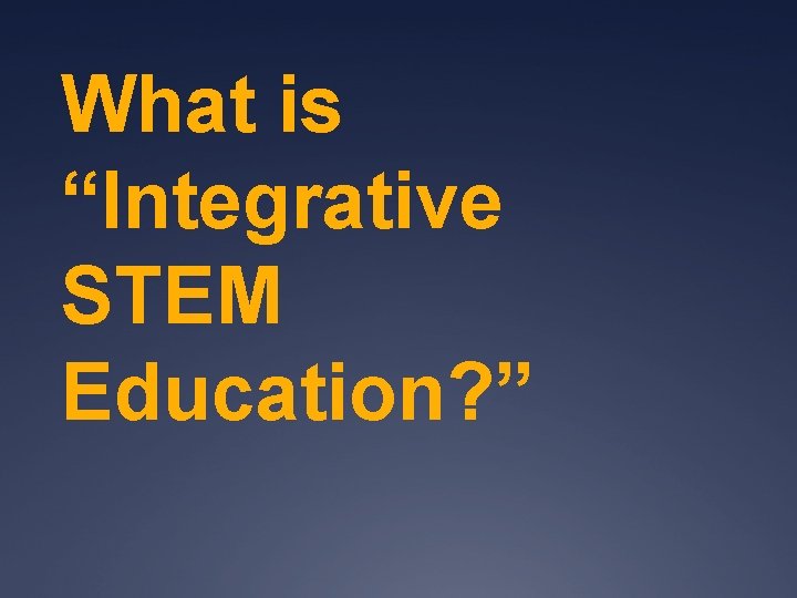 What is “Integrative STEM Education? ” 