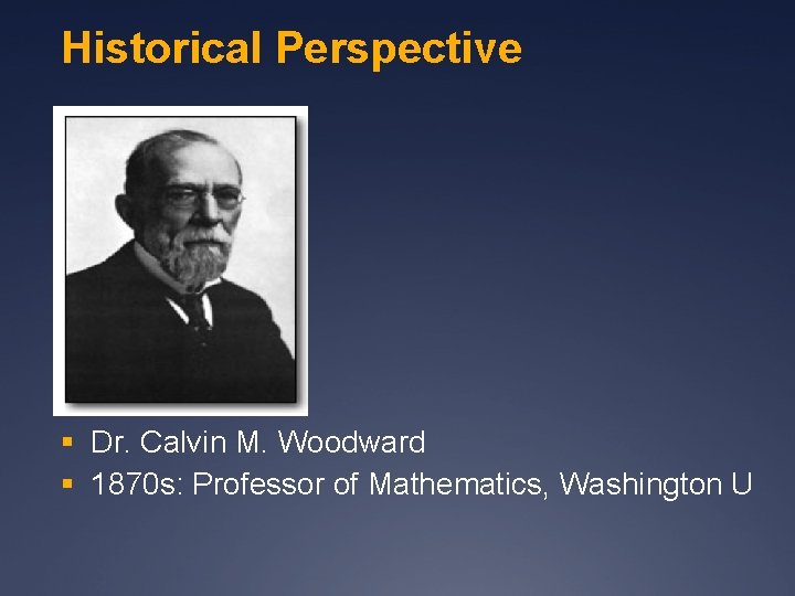 Historical Perspective § Dr. Calvin M. Woodward § 1870 s: Professor of Mathematics, Washington