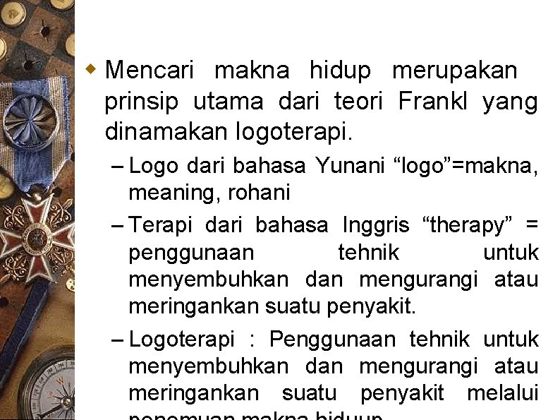 w Mencari makna hidup merupakan prinsip utama dari teori Frankl yang dinamakan logoterapi. –