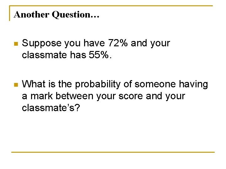 Another Question… n Suppose you have 72% and your classmate has 55%. n What