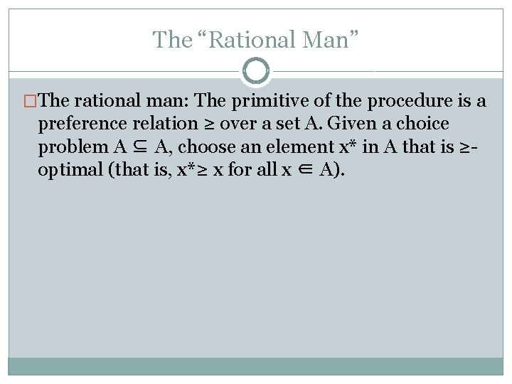 The “Rational Man” �The rational man: The primitive of the procedure is a preference