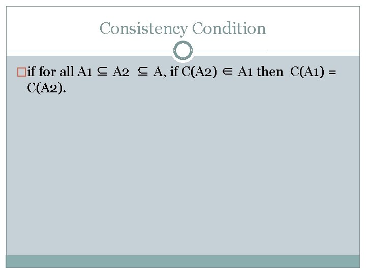 Consistency Condition �if for all A 1 ⊆ A 2 ⊆ A, if C(A