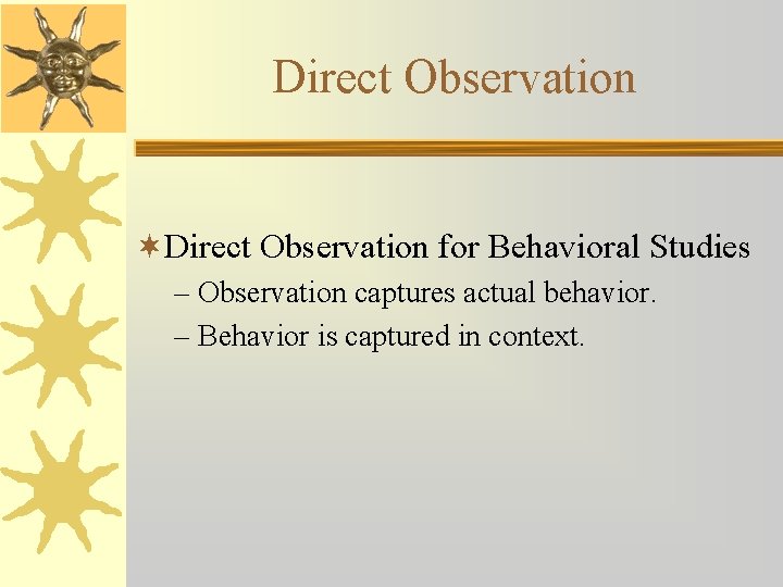 Direct Observation ¬Direct Observation for Behavioral Studies – Observation captures actual behavior. – Behavior