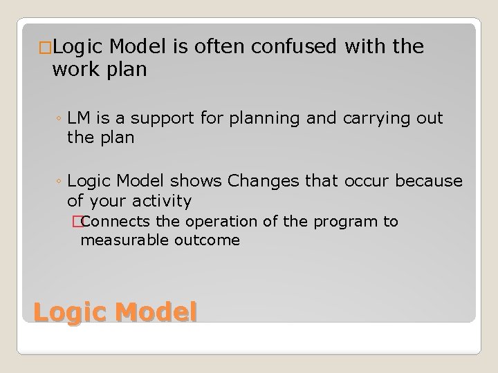 �Logic Model is often confused with the work plan ◦ LM is a support