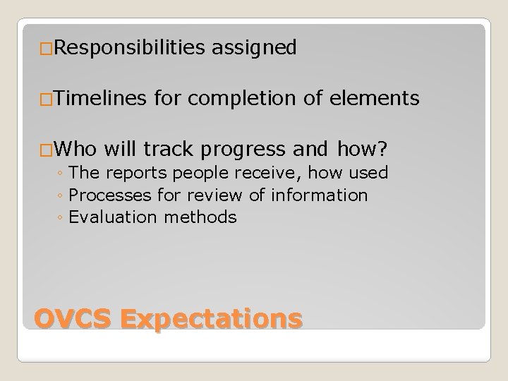 �Responsibilities �Timelines assigned for completion of elements �Who will track progress and how? ◦