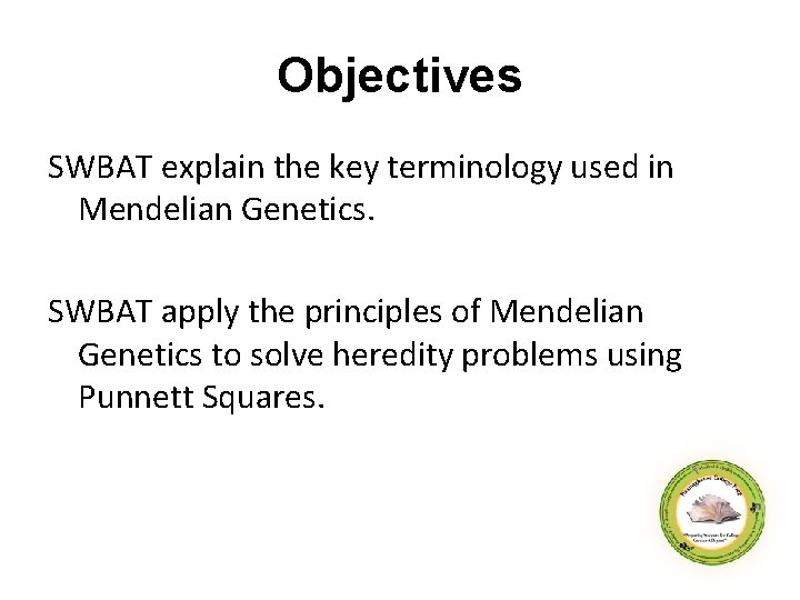 Objectives SWBAT explain the key terminology used in Mendelian Genetics. SWBAT apply the principles