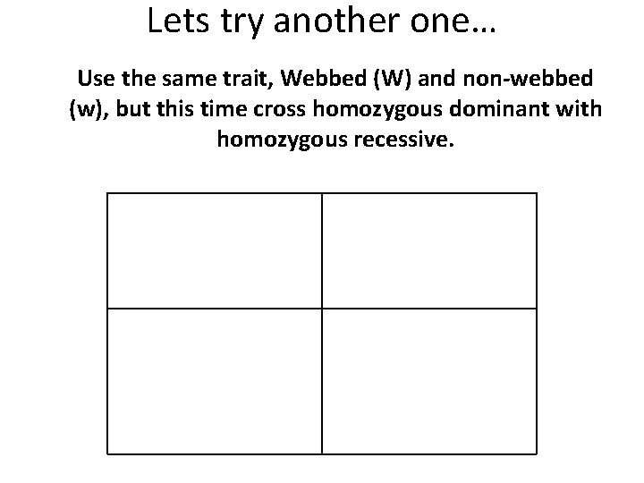 Lets try another one… Use the same trait, Webbed (W) and non-webbed (w), but