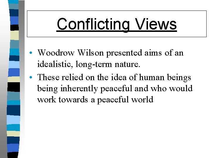 Conflicting Views • Woodrow Wilson presented aims of an idealistic, long-term nature. • These