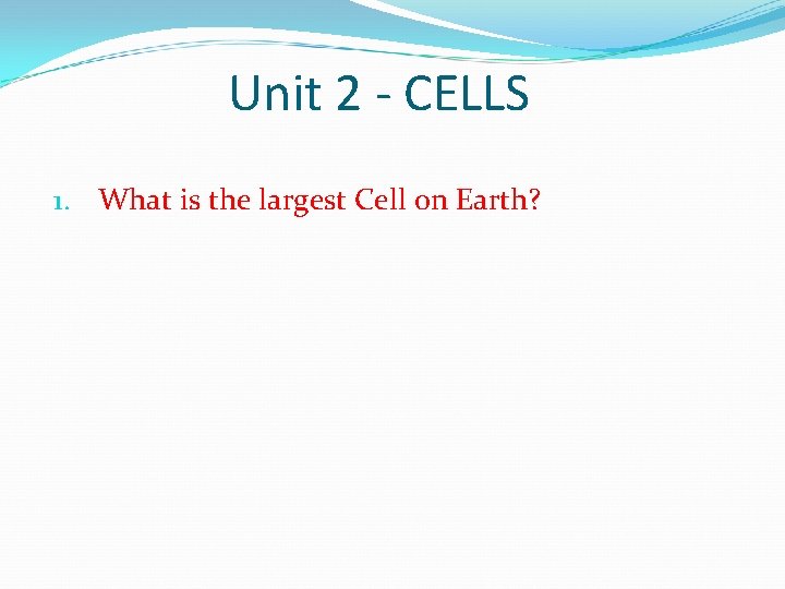 Unit 2 - CELLS 1. What is the largest Cell on Earth? 