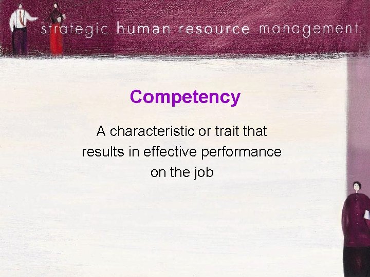 Competency A characteristic or trait that results in effective performance on the job 