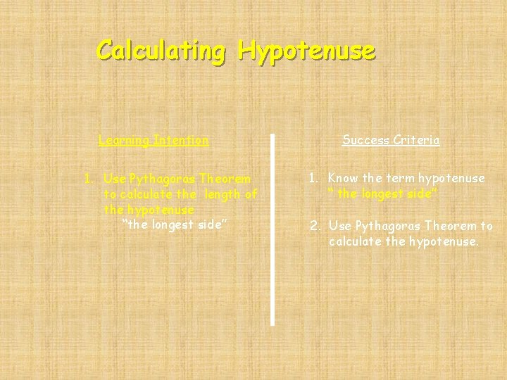 Calculating Hypotenuse Learning Intention 1. Use Pythagoras Theorem to calculate the length of the Calculating Hypotenuse Learning Intention 1. Use Pythagoras Theorem to calculate the length of the